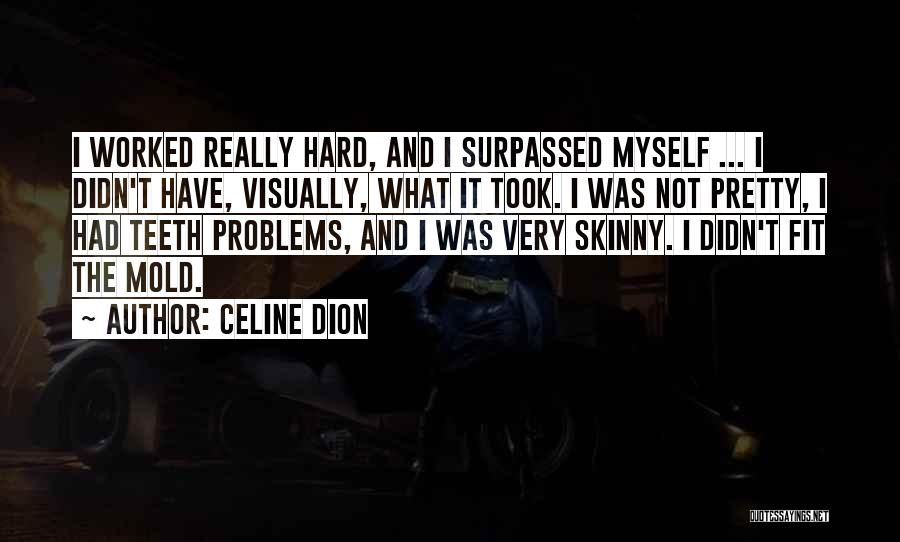 Celine Dion Quotes: I Worked Really Hard, And I Surpassed Myself ... I Didn't Have, Visually, What It Took. I Was Not Pretty,
