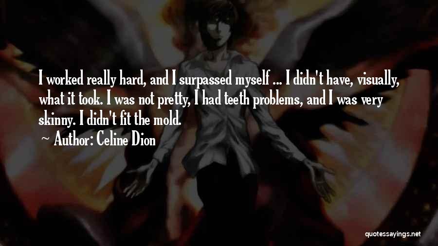 Celine Dion Quotes: I Worked Really Hard, And I Surpassed Myself ... I Didn't Have, Visually, What It Took. I Was Not Pretty,