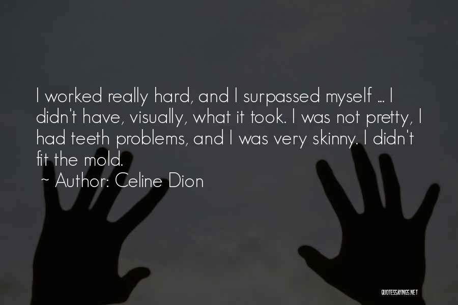 Celine Dion Quotes: I Worked Really Hard, And I Surpassed Myself ... I Didn't Have, Visually, What It Took. I Was Not Pretty,