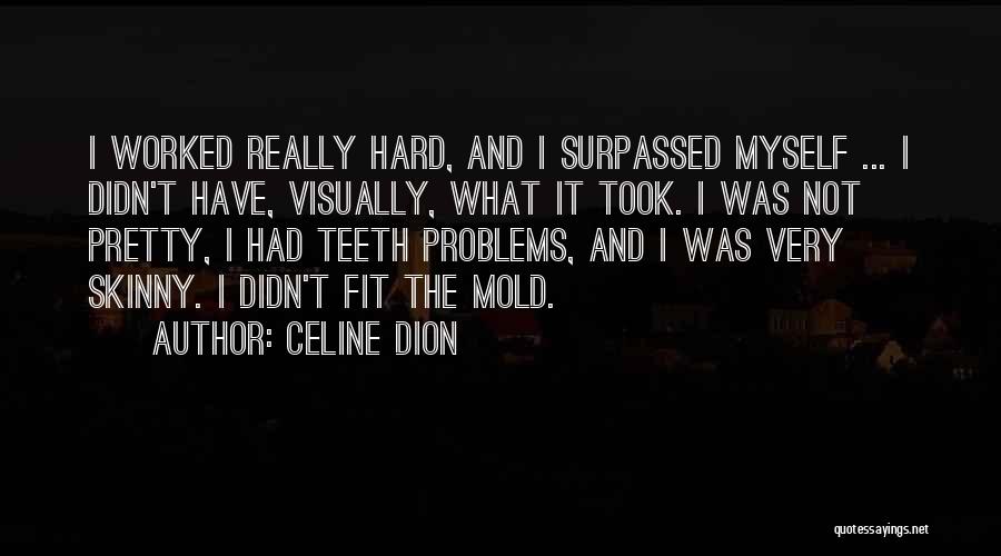 Celine Dion Quotes: I Worked Really Hard, And I Surpassed Myself ... I Didn't Have, Visually, What It Took. I Was Not Pretty,