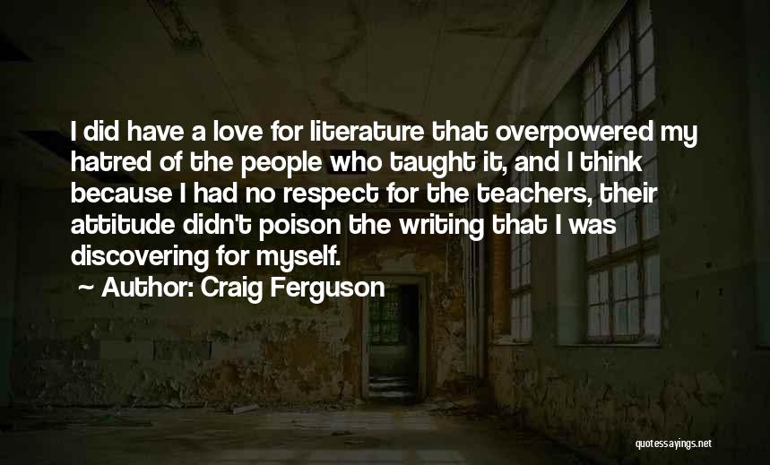 Craig Ferguson Quotes: I Did Have A Love For Literature That Overpowered My Hatred Of The People Who Taught It, And I Think