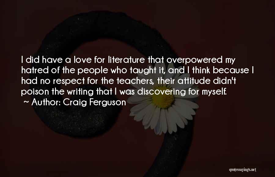 Craig Ferguson Quotes: I Did Have A Love For Literature That Overpowered My Hatred Of The People Who Taught It, And I Think