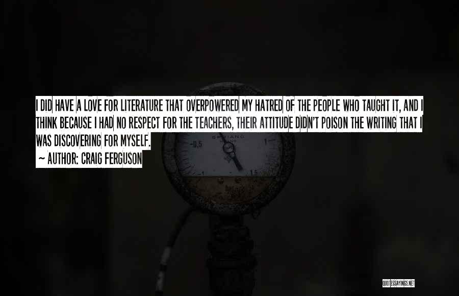 Craig Ferguson Quotes: I Did Have A Love For Literature That Overpowered My Hatred Of The People Who Taught It, And I Think