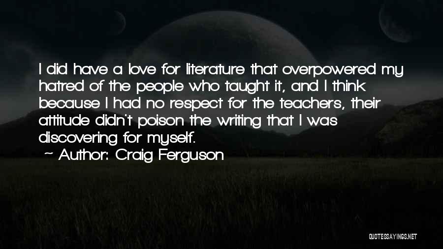 Craig Ferguson Quotes: I Did Have A Love For Literature That Overpowered My Hatred Of The People Who Taught It, And I Think