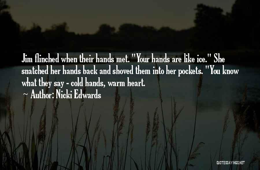 Nicki Edwards Quotes: Jim Flinched When Their Hands Met. Your Hands Are Like Ice. She Snatched Her Hands Back And Shoved Them Into