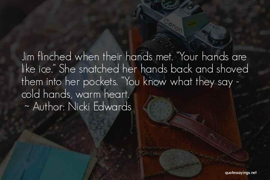 Nicki Edwards Quotes: Jim Flinched When Their Hands Met. Your Hands Are Like Ice. She Snatched Her Hands Back And Shoved Them Into