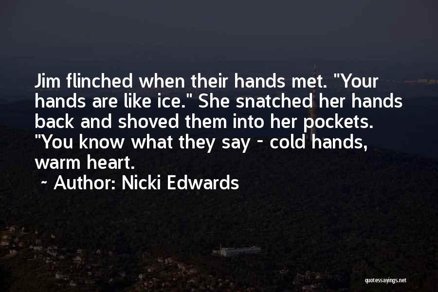 Nicki Edwards Quotes: Jim Flinched When Their Hands Met. Your Hands Are Like Ice. She Snatched Her Hands Back And Shoved Them Into