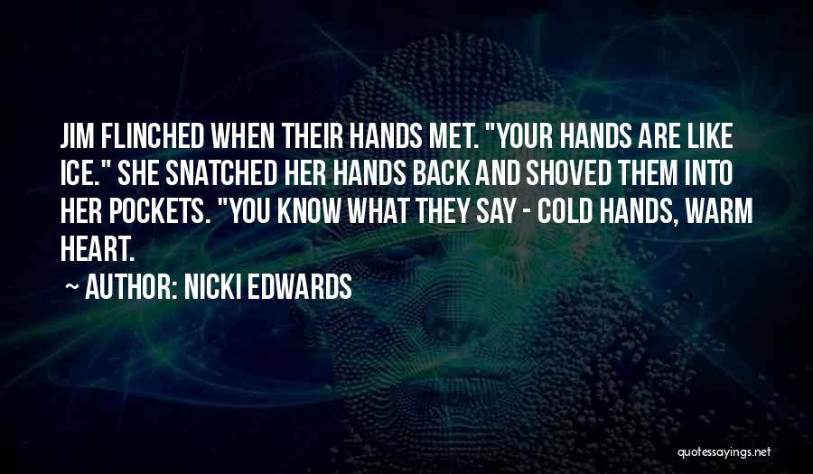 Nicki Edwards Quotes: Jim Flinched When Their Hands Met. Your Hands Are Like Ice. She Snatched Her Hands Back And Shoved Them Into