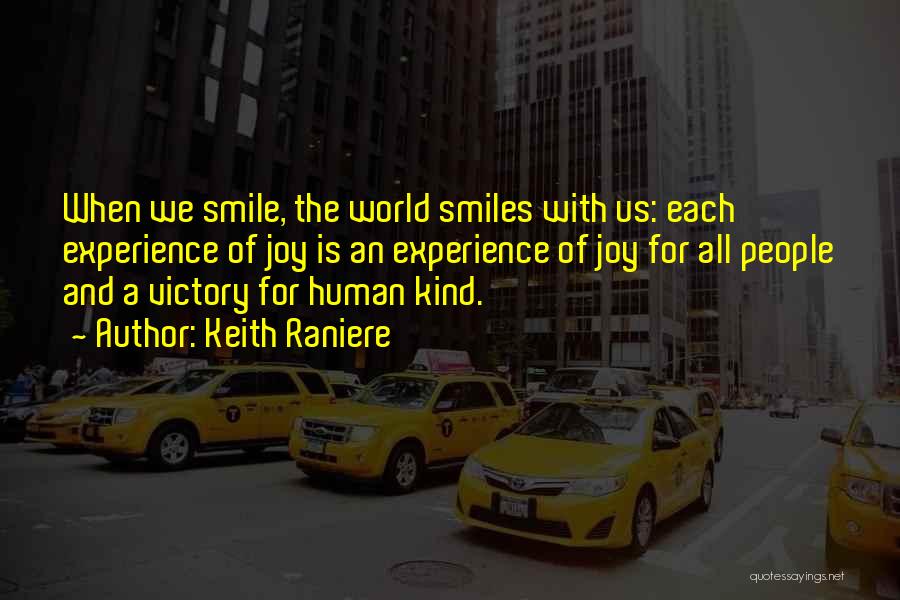 Keith Raniere Quotes: When We Smile, The World Smiles With Us: Each Experience Of Joy Is An Experience Of Joy For All People