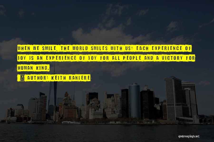 Keith Raniere Quotes: When We Smile, The World Smiles With Us: Each Experience Of Joy Is An Experience Of Joy For All People