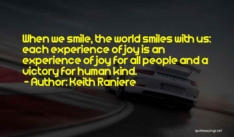 Keith Raniere Quotes: When We Smile, The World Smiles With Us: Each Experience Of Joy Is An Experience Of Joy For All People