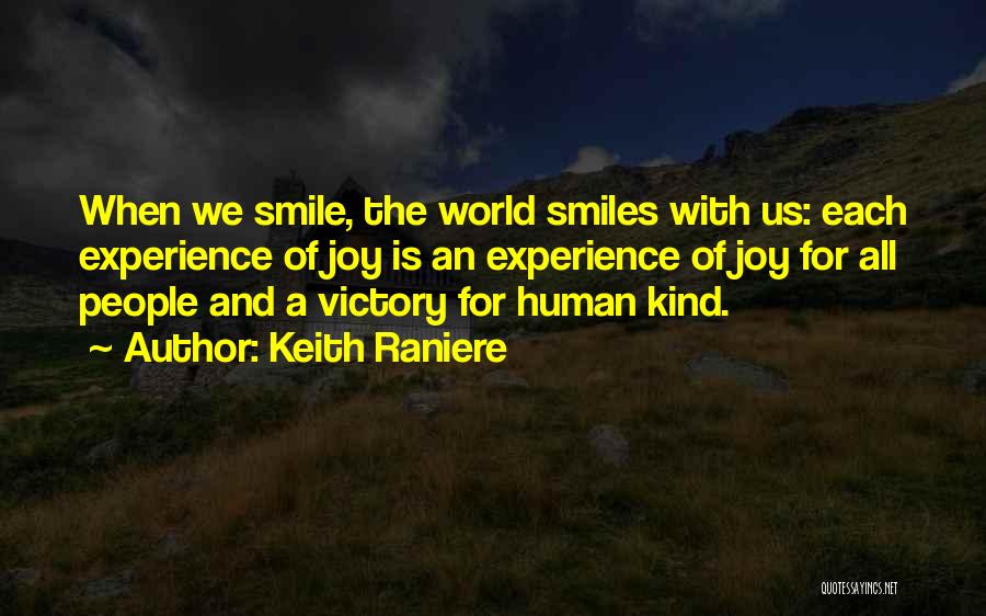 Keith Raniere Quotes: When We Smile, The World Smiles With Us: Each Experience Of Joy Is An Experience Of Joy For All People