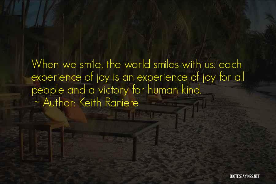 Keith Raniere Quotes: When We Smile, The World Smiles With Us: Each Experience Of Joy Is An Experience Of Joy For All People