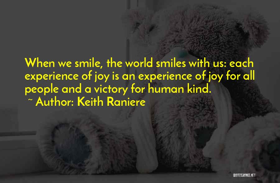 Keith Raniere Quotes: When We Smile, The World Smiles With Us: Each Experience Of Joy Is An Experience Of Joy For All People