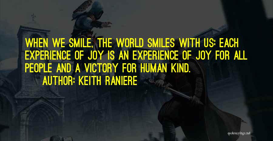 Keith Raniere Quotes: When We Smile, The World Smiles With Us: Each Experience Of Joy Is An Experience Of Joy For All People