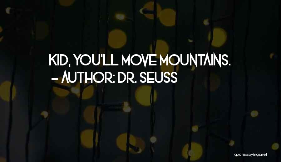 Dr. Seuss Quotes: Kid, You'll Move Mountains.