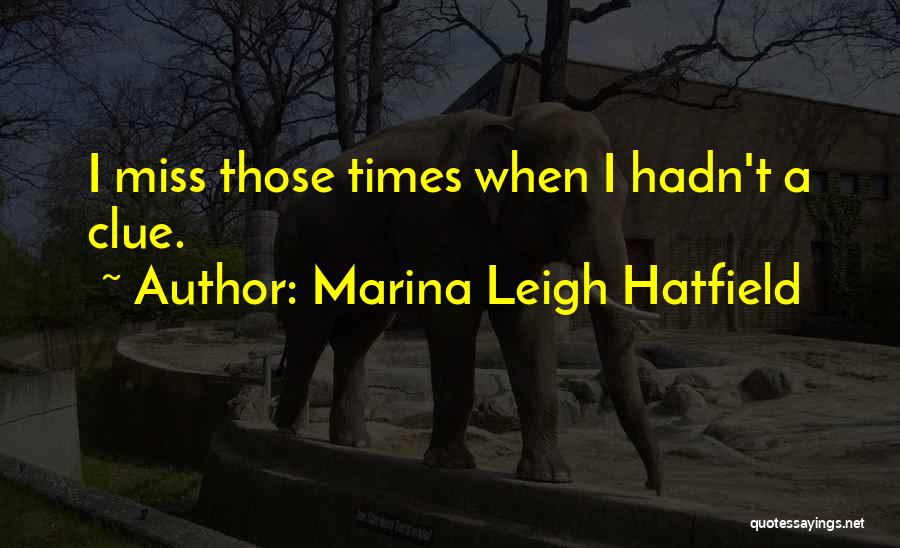 Marina Leigh Hatfield Quotes: I Miss Those Times When I Hadn't A Clue.
