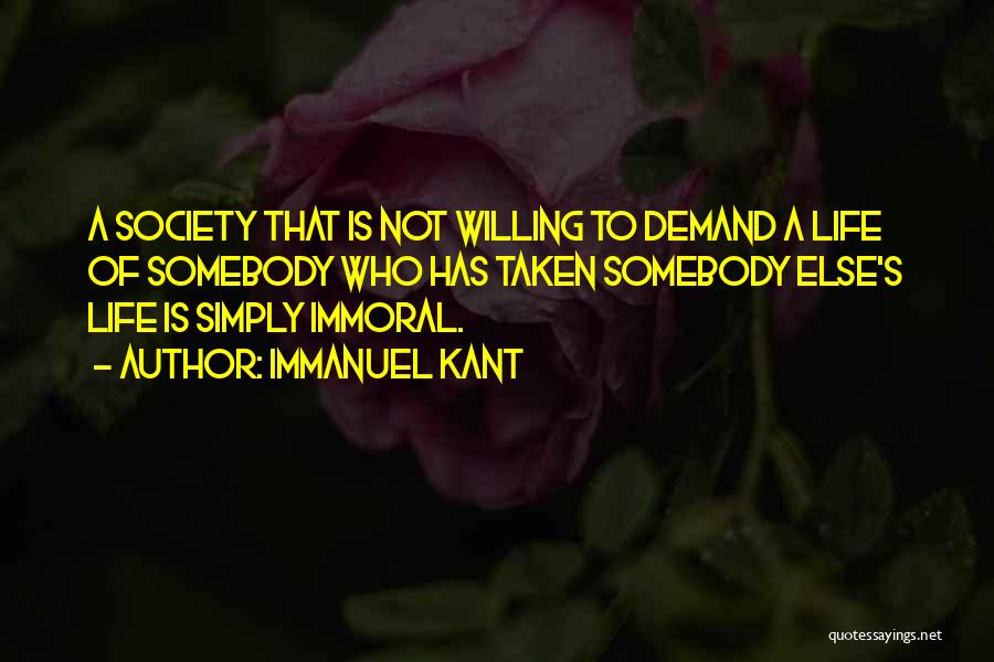 Immanuel Kant Quotes: A Society That Is Not Willing To Demand A Life Of Somebody Who Has Taken Somebody Else's Life Is Simply