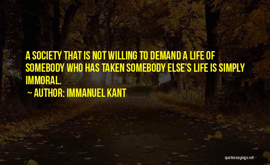 Immanuel Kant Quotes: A Society That Is Not Willing To Demand A Life Of Somebody Who Has Taken Somebody Else's Life Is Simply