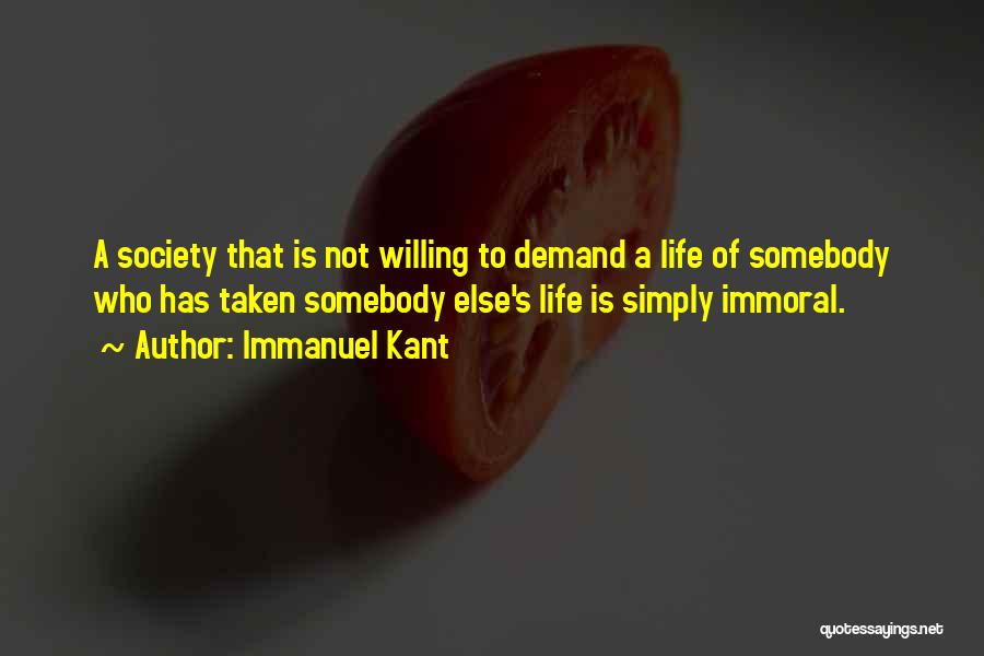 Immanuel Kant Quotes: A Society That Is Not Willing To Demand A Life Of Somebody Who Has Taken Somebody Else's Life Is Simply