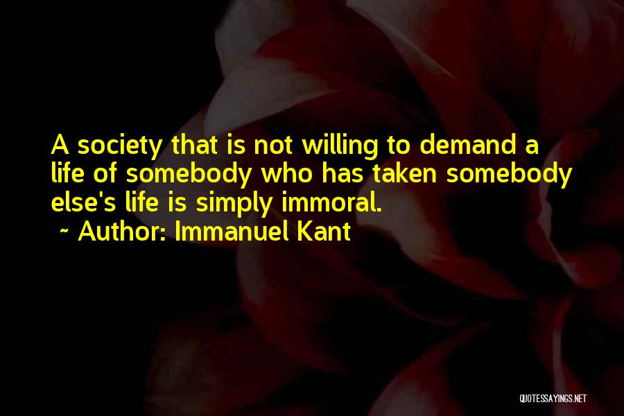 Immanuel Kant Quotes: A Society That Is Not Willing To Demand A Life Of Somebody Who Has Taken Somebody Else's Life Is Simply