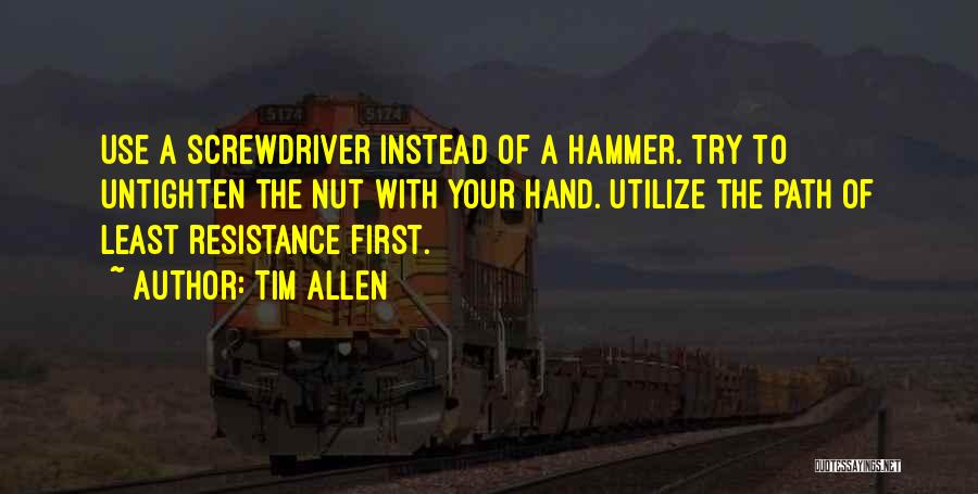 Tim Allen Quotes: Use A Screwdriver Instead Of A Hammer. Try To Untighten The Nut With Your Hand. Utilize The Path Of Least