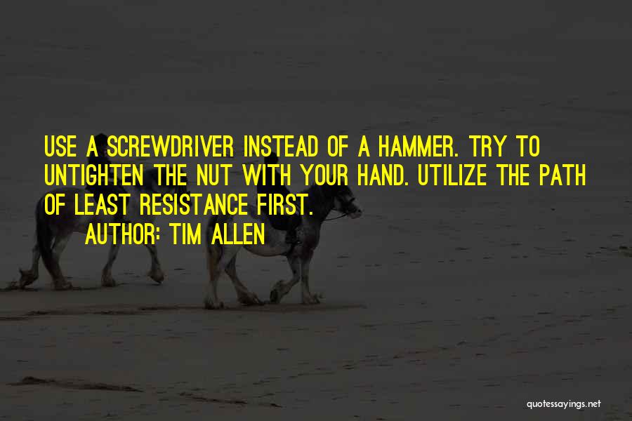 Tim Allen Quotes: Use A Screwdriver Instead Of A Hammer. Try To Untighten The Nut With Your Hand. Utilize The Path Of Least