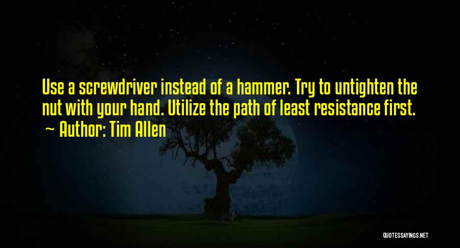 Tim Allen Quotes: Use A Screwdriver Instead Of A Hammer. Try To Untighten The Nut With Your Hand. Utilize The Path Of Least