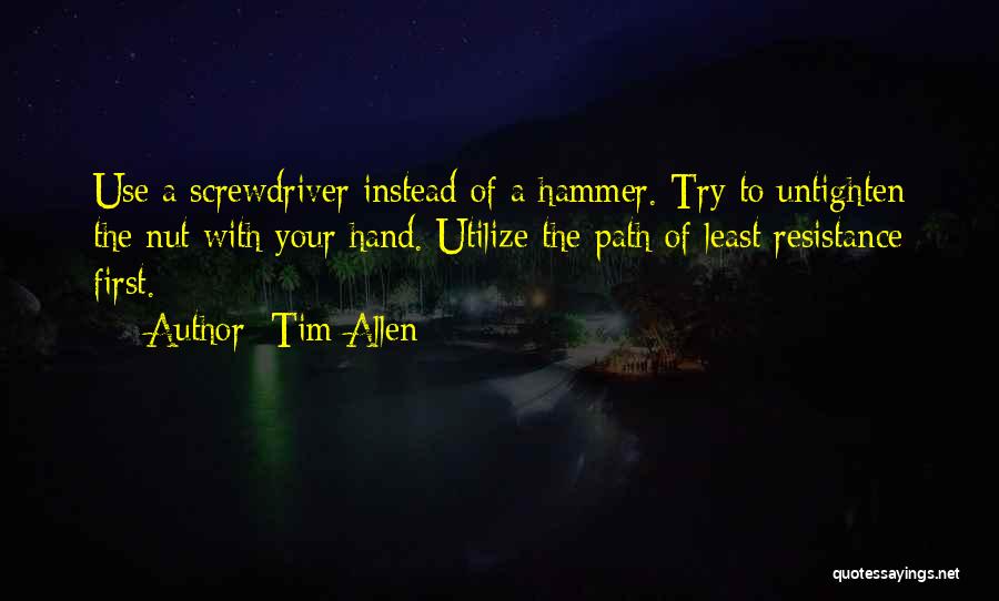 Tim Allen Quotes: Use A Screwdriver Instead Of A Hammer. Try To Untighten The Nut With Your Hand. Utilize The Path Of Least