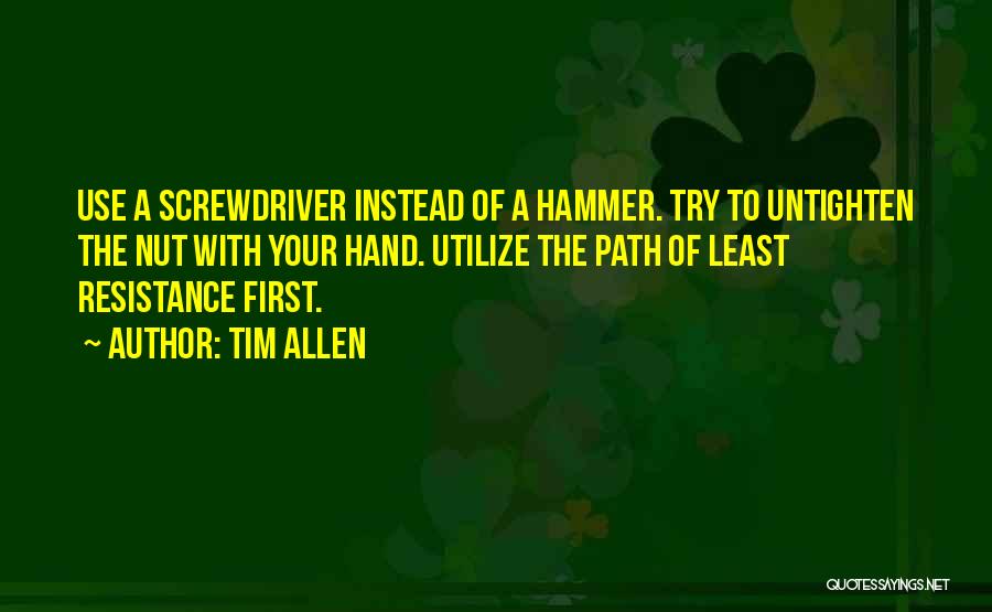 Tim Allen Quotes: Use A Screwdriver Instead Of A Hammer. Try To Untighten The Nut With Your Hand. Utilize The Path Of Least