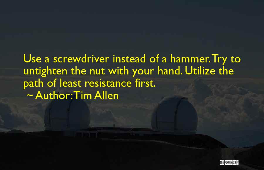 Tim Allen Quotes: Use A Screwdriver Instead Of A Hammer. Try To Untighten The Nut With Your Hand. Utilize The Path Of Least