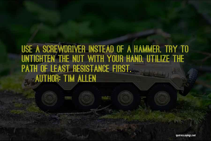 Tim Allen Quotes: Use A Screwdriver Instead Of A Hammer. Try To Untighten The Nut With Your Hand. Utilize The Path Of Least