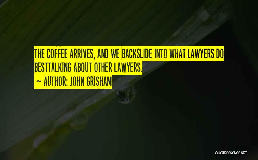 John Grisham Quotes: The Coffee Arrives, And We Backslide Into What Lawyers Do Besttalking About Other Lawyers.