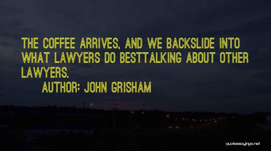 John Grisham Quotes: The Coffee Arrives, And We Backslide Into What Lawyers Do Besttalking About Other Lawyers.