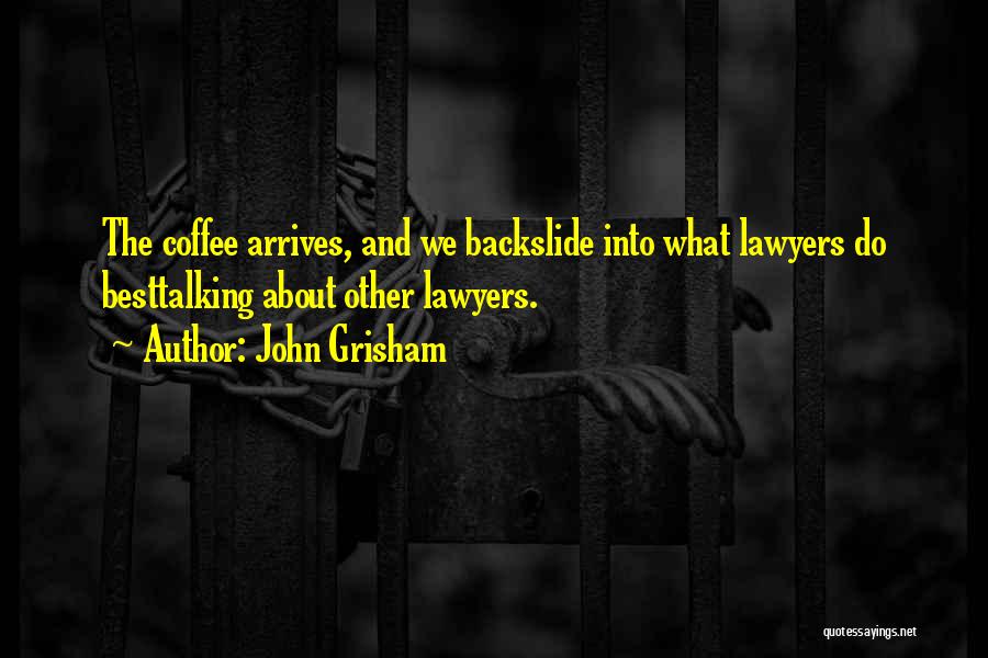 John Grisham Quotes: The Coffee Arrives, And We Backslide Into What Lawyers Do Besttalking About Other Lawyers.