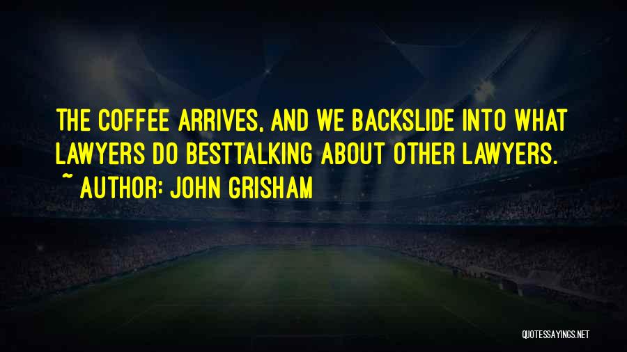 John Grisham Quotes: The Coffee Arrives, And We Backslide Into What Lawyers Do Besttalking About Other Lawyers.