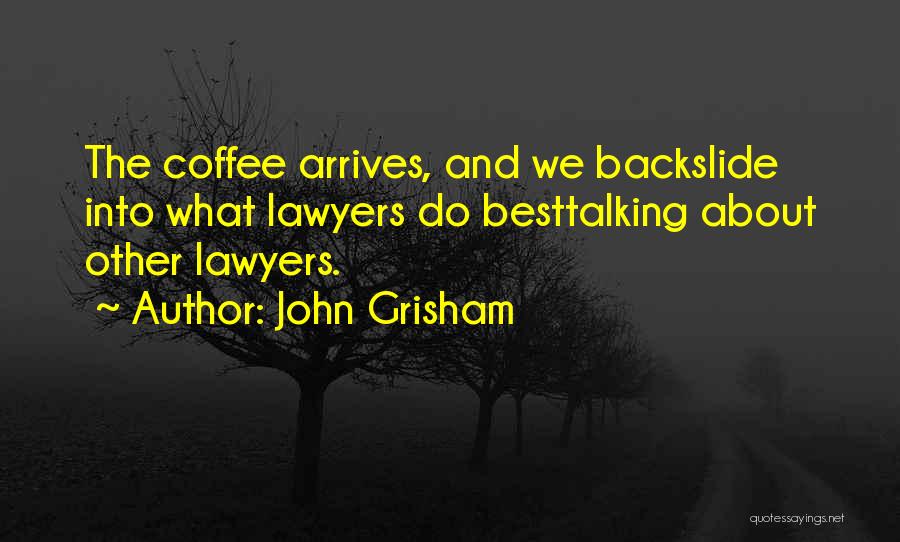 John Grisham Quotes: The Coffee Arrives, And We Backslide Into What Lawyers Do Besttalking About Other Lawyers.