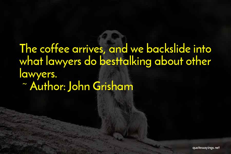 John Grisham Quotes: The Coffee Arrives, And We Backslide Into What Lawyers Do Besttalking About Other Lawyers.