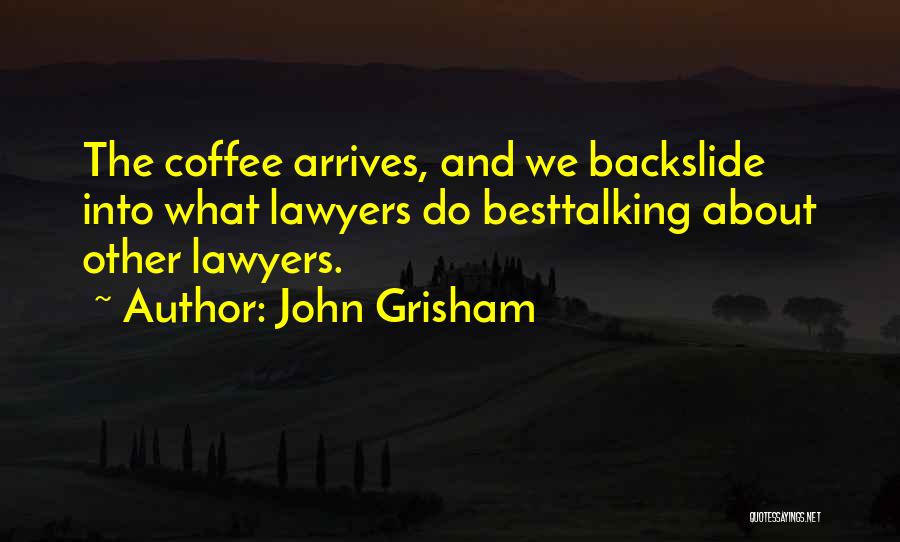 John Grisham Quotes: The Coffee Arrives, And We Backslide Into What Lawyers Do Besttalking About Other Lawyers.
