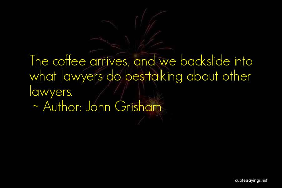 John Grisham Quotes: The Coffee Arrives, And We Backslide Into What Lawyers Do Besttalking About Other Lawyers.