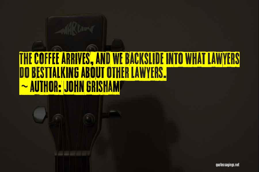 John Grisham Quotes: The Coffee Arrives, And We Backslide Into What Lawyers Do Besttalking About Other Lawyers.