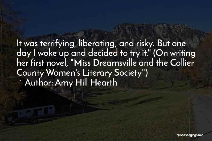 Amy Hill Hearth Quotes: It Was Terrifying, Liberating, And Risky. But One Day I Woke Up And Decided To Try It. (on Writing Her