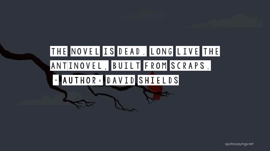 David Shields Quotes: The Novel Is Dead. Long Live The Antinovel, Built From Scraps.