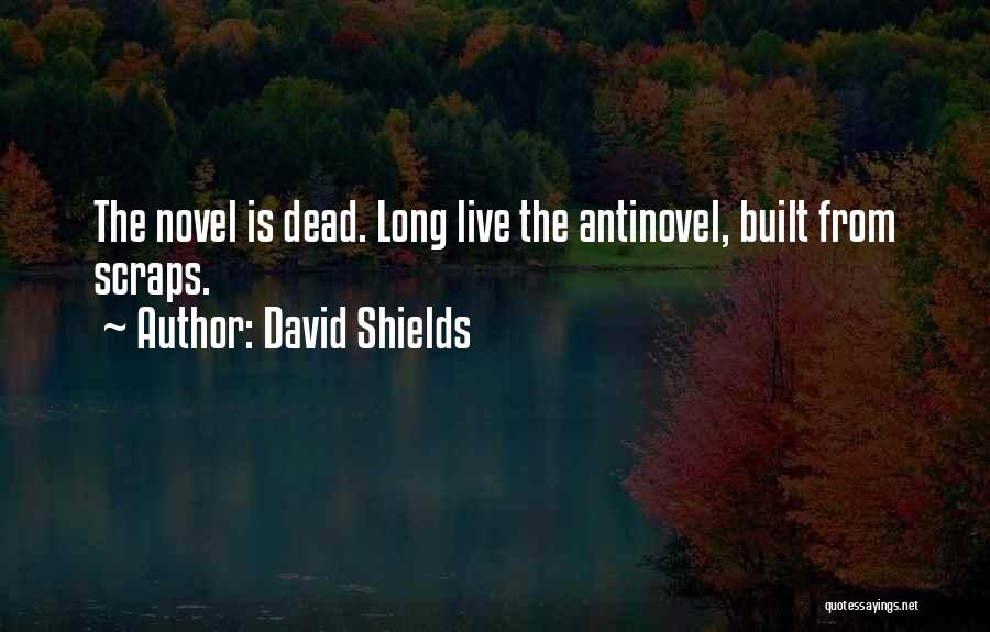 David Shields Quotes: The Novel Is Dead. Long Live The Antinovel, Built From Scraps.