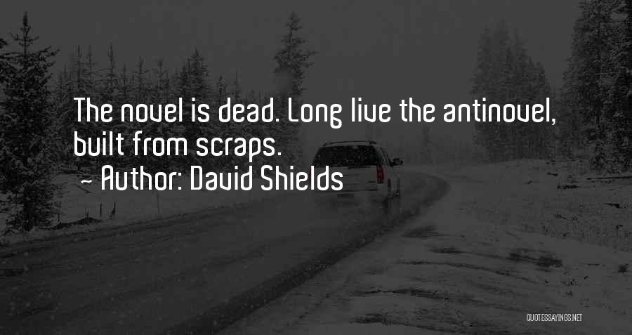 David Shields Quotes: The Novel Is Dead. Long Live The Antinovel, Built From Scraps.