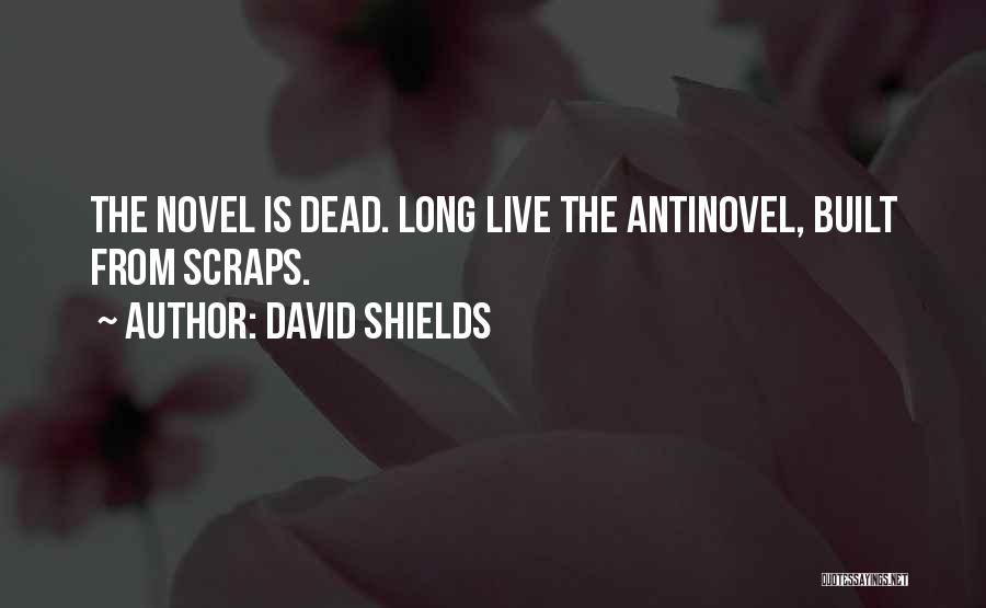 David Shields Quotes: The Novel Is Dead. Long Live The Antinovel, Built From Scraps.