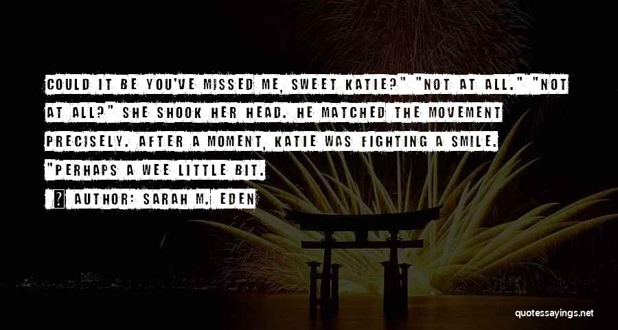 Sarah M. Eden Quotes: Could It Be You've Missed Me, Sweet Katie? Not At All. Not At All? She Shook Her Head. He Matched