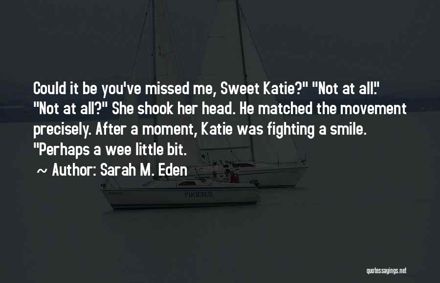 Sarah M. Eden Quotes: Could It Be You've Missed Me, Sweet Katie? Not At All. Not At All? She Shook Her Head. He Matched