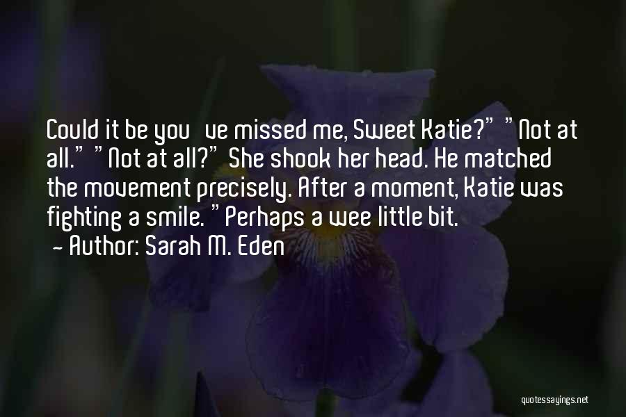 Sarah M. Eden Quotes: Could It Be You've Missed Me, Sweet Katie? Not At All. Not At All? She Shook Her Head. He Matched