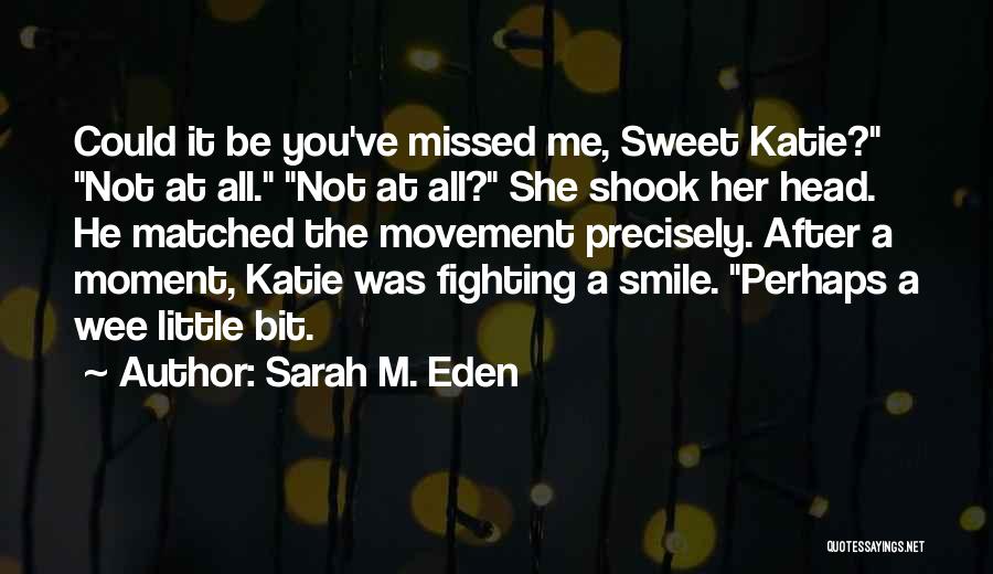 Sarah M. Eden Quotes: Could It Be You've Missed Me, Sweet Katie? Not At All. Not At All? She Shook Her Head. He Matched